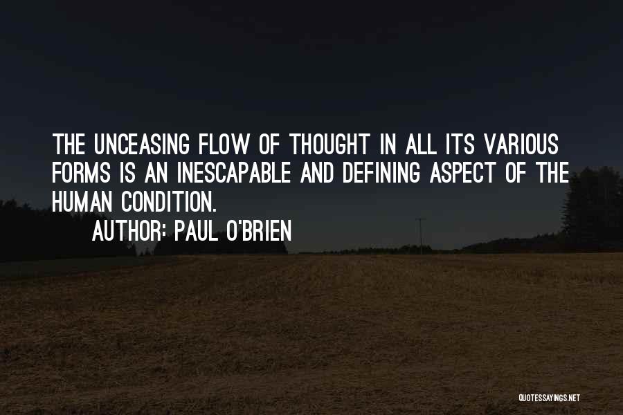 Paul O'Brien Quotes: The Unceasing Flow Of Thought In All Its Various Forms Is An Inescapable And Defining Aspect Of The Human Condition.