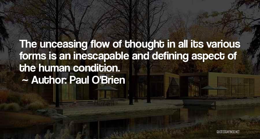 Paul O'Brien Quotes: The Unceasing Flow Of Thought In All Its Various Forms Is An Inescapable And Defining Aspect Of The Human Condition.
