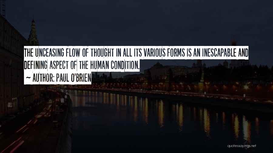 Paul O'Brien Quotes: The Unceasing Flow Of Thought In All Its Various Forms Is An Inescapable And Defining Aspect Of The Human Condition.