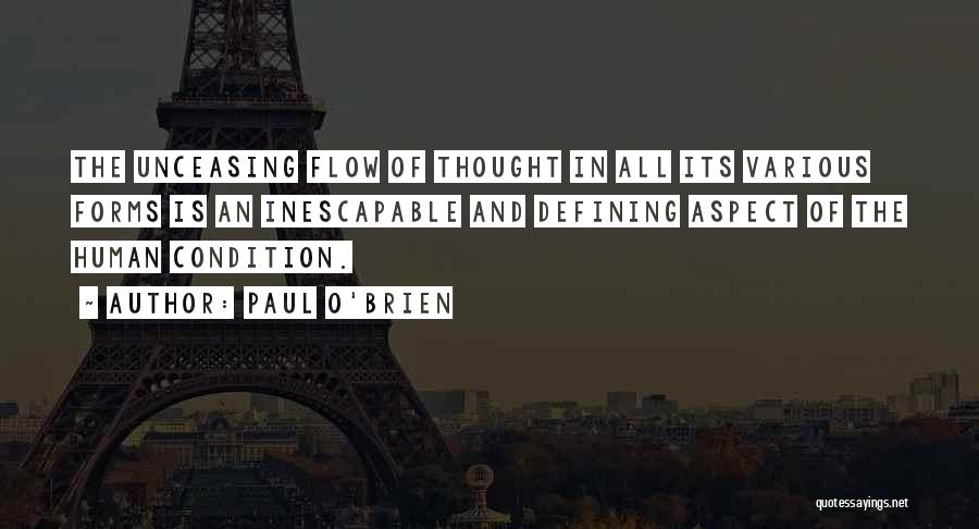 Paul O'Brien Quotes: The Unceasing Flow Of Thought In All Its Various Forms Is An Inescapable And Defining Aspect Of The Human Condition.