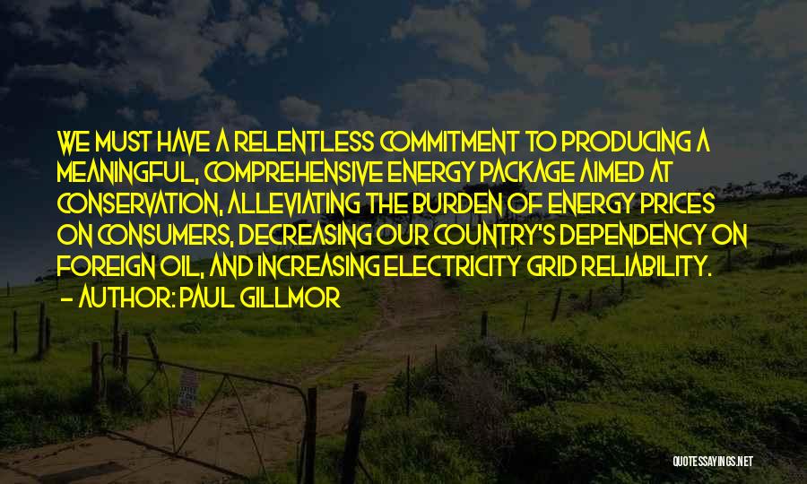 Paul Gillmor Quotes: We Must Have A Relentless Commitment To Producing A Meaningful, Comprehensive Energy Package Aimed At Conservation, Alleviating The Burden Of