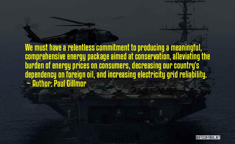 Paul Gillmor Quotes: We Must Have A Relentless Commitment To Producing A Meaningful, Comprehensive Energy Package Aimed At Conservation, Alleviating The Burden Of