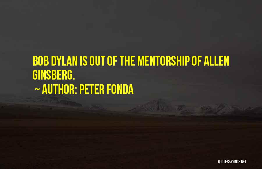 Peter Fonda Quotes: Bob Dylan Is Out Of The Mentorship Of Allen Ginsberg.