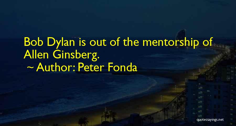 Peter Fonda Quotes: Bob Dylan Is Out Of The Mentorship Of Allen Ginsberg.