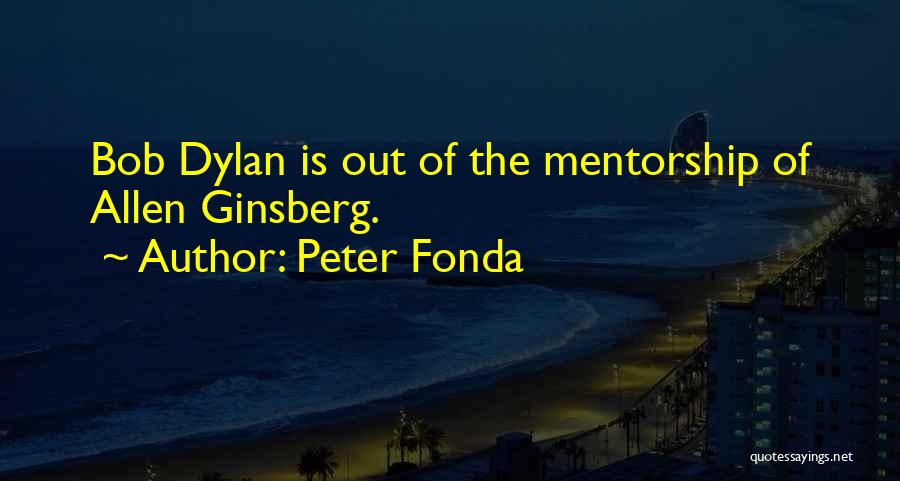 Peter Fonda Quotes: Bob Dylan Is Out Of The Mentorship Of Allen Ginsberg.