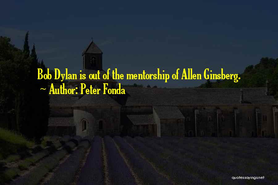 Peter Fonda Quotes: Bob Dylan Is Out Of The Mentorship Of Allen Ginsberg.