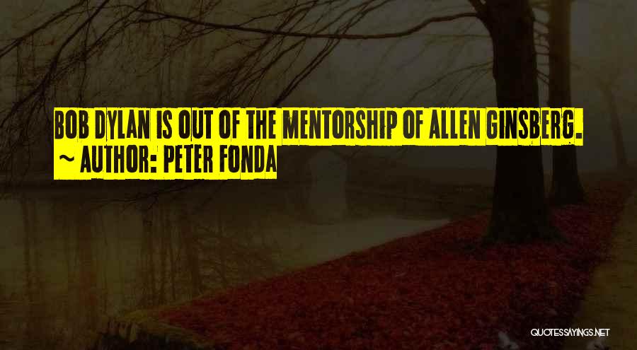 Peter Fonda Quotes: Bob Dylan Is Out Of The Mentorship Of Allen Ginsberg.