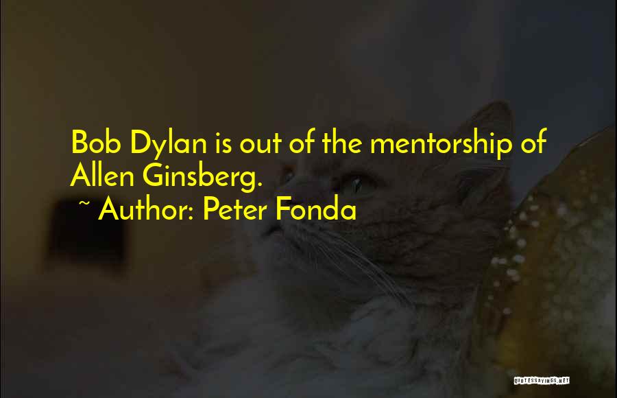 Peter Fonda Quotes: Bob Dylan Is Out Of The Mentorship Of Allen Ginsberg.