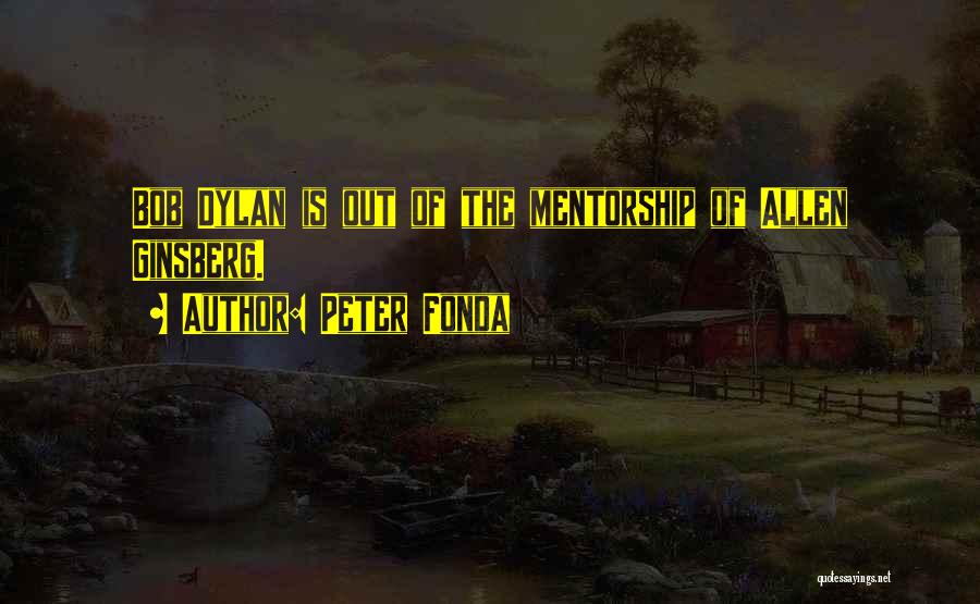 Peter Fonda Quotes: Bob Dylan Is Out Of The Mentorship Of Allen Ginsberg.