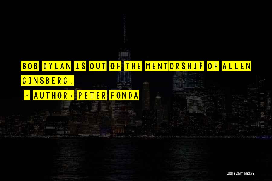 Peter Fonda Quotes: Bob Dylan Is Out Of The Mentorship Of Allen Ginsberg.