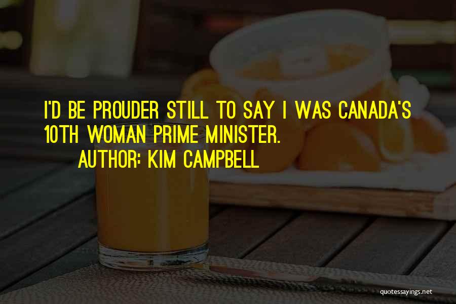 Kim Campbell Quotes: I'd Be Prouder Still To Say I Was Canada's 10th Woman Prime Minister.