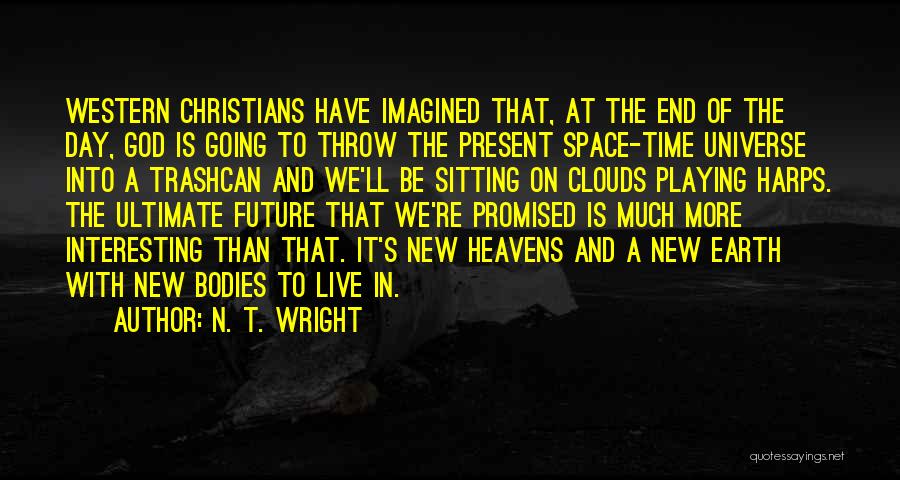 N. T. Wright Quotes: Western Christians Have Imagined That, At The End Of The Day, God Is Going To Throw The Present Space-time Universe