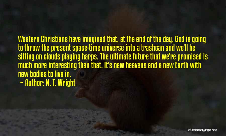N. T. Wright Quotes: Western Christians Have Imagined That, At The End Of The Day, God Is Going To Throw The Present Space-time Universe