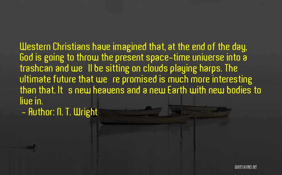 N. T. Wright Quotes: Western Christians Have Imagined That, At The End Of The Day, God Is Going To Throw The Present Space-time Universe