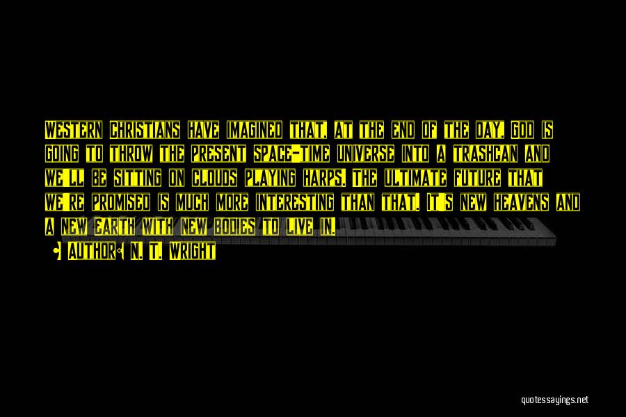 N. T. Wright Quotes: Western Christians Have Imagined That, At The End Of The Day, God Is Going To Throw The Present Space-time Universe