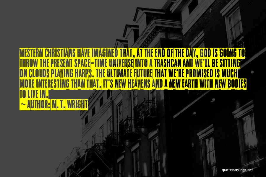 N. T. Wright Quotes: Western Christians Have Imagined That, At The End Of The Day, God Is Going To Throw The Present Space-time Universe