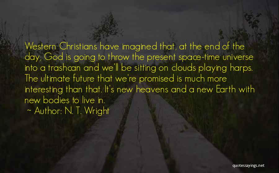 N. T. Wright Quotes: Western Christians Have Imagined That, At The End Of The Day, God Is Going To Throw The Present Space-time Universe