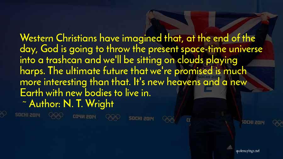 N. T. Wright Quotes: Western Christians Have Imagined That, At The End Of The Day, God Is Going To Throw The Present Space-time Universe