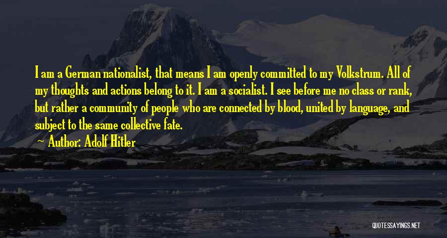 Adolf Hitler Quotes: I Am A German Nationalist, That Means I Am Openly Committed To My Volkstrum. All Of My Thoughts And Actions