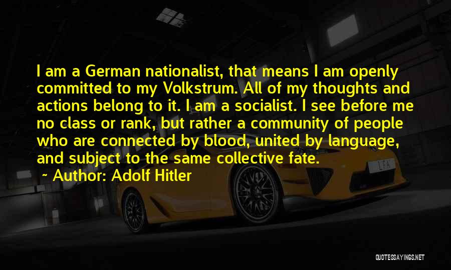 Adolf Hitler Quotes: I Am A German Nationalist, That Means I Am Openly Committed To My Volkstrum. All Of My Thoughts And Actions