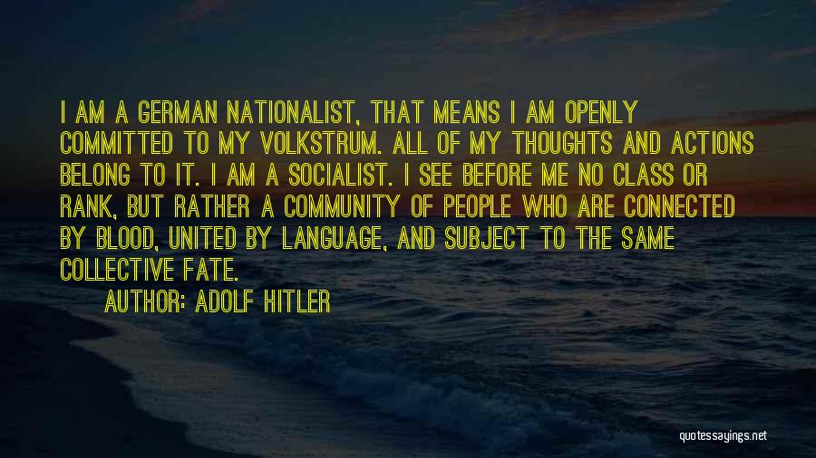 Adolf Hitler Quotes: I Am A German Nationalist, That Means I Am Openly Committed To My Volkstrum. All Of My Thoughts And Actions