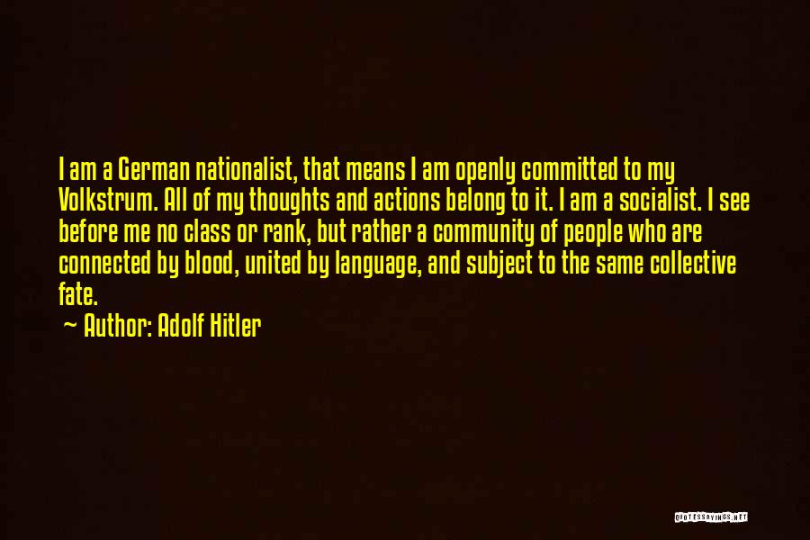 Adolf Hitler Quotes: I Am A German Nationalist, That Means I Am Openly Committed To My Volkstrum. All Of My Thoughts And Actions