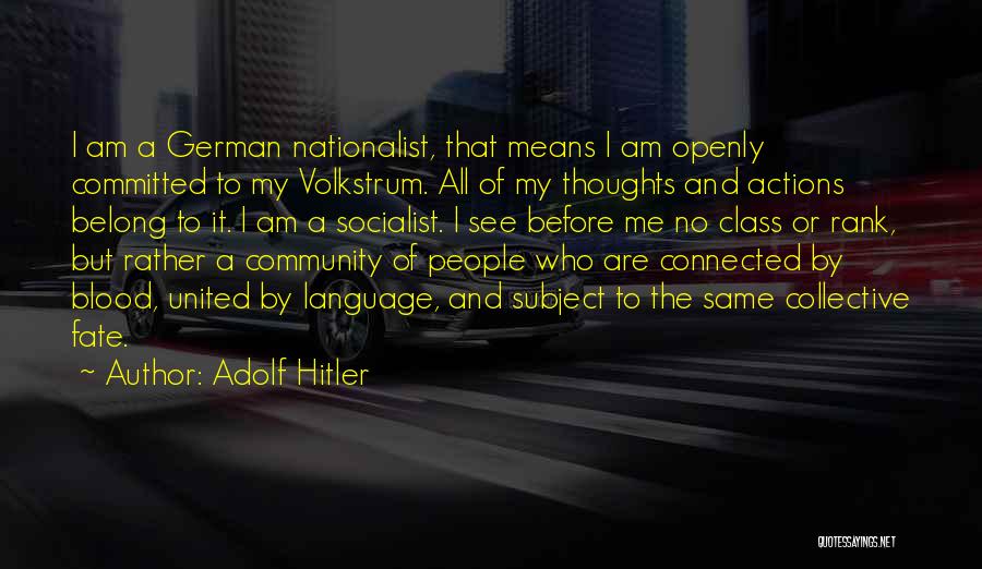 Adolf Hitler Quotes: I Am A German Nationalist, That Means I Am Openly Committed To My Volkstrum. All Of My Thoughts And Actions