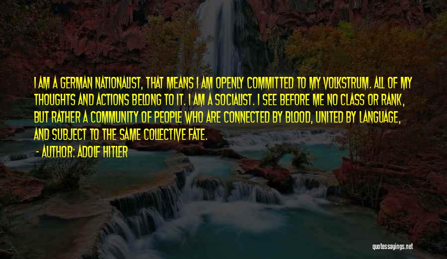 Adolf Hitler Quotes: I Am A German Nationalist, That Means I Am Openly Committed To My Volkstrum. All Of My Thoughts And Actions