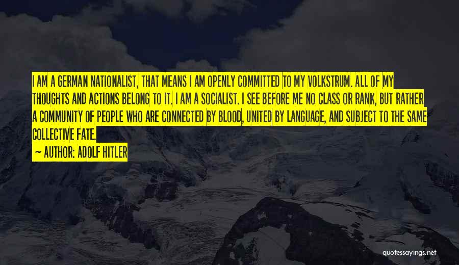 Adolf Hitler Quotes: I Am A German Nationalist, That Means I Am Openly Committed To My Volkstrum. All Of My Thoughts And Actions