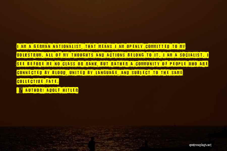Adolf Hitler Quotes: I Am A German Nationalist, That Means I Am Openly Committed To My Volkstrum. All Of My Thoughts And Actions