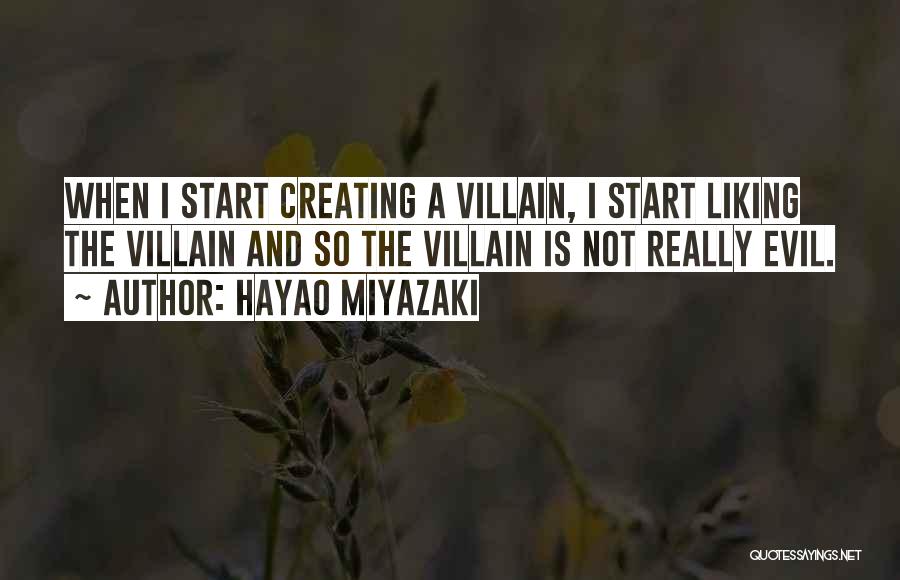 Hayao Miyazaki Quotes: When I Start Creating A Villain, I Start Liking The Villain And So The Villain Is Not Really Evil.