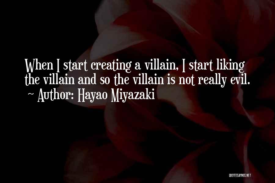 Hayao Miyazaki Quotes: When I Start Creating A Villain, I Start Liking The Villain And So The Villain Is Not Really Evil.