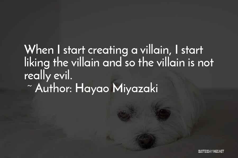 Hayao Miyazaki Quotes: When I Start Creating A Villain, I Start Liking The Villain And So The Villain Is Not Really Evil.
