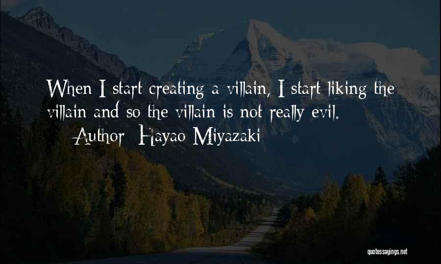 Hayao Miyazaki Quotes: When I Start Creating A Villain, I Start Liking The Villain And So The Villain Is Not Really Evil.