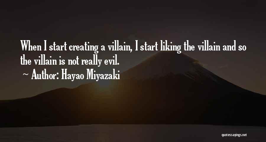 Hayao Miyazaki Quotes: When I Start Creating A Villain, I Start Liking The Villain And So The Villain Is Not Really Evil.