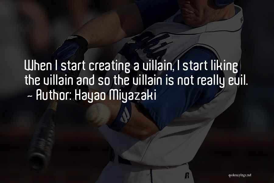 Hayao Miyazaki Quotes: When I Start Creating A Villain, I Start Liking The Villain And So The Villain Is Not Really Evil.