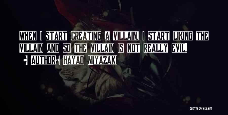 Hayao Miyazaki Quotes: When I Start Creating A Villain, I Start Liking The Villain And So The Villain Is Not Really Evil.