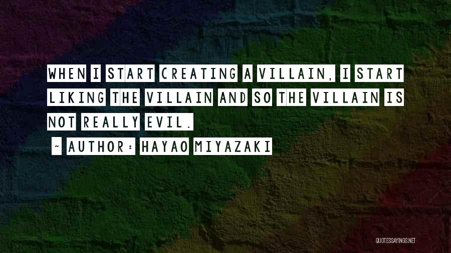 Hayao Miyazaki Quotes: When I Start Creating A Villain, I Start Liking The Villain And So The Villain Is Not Really Evil.