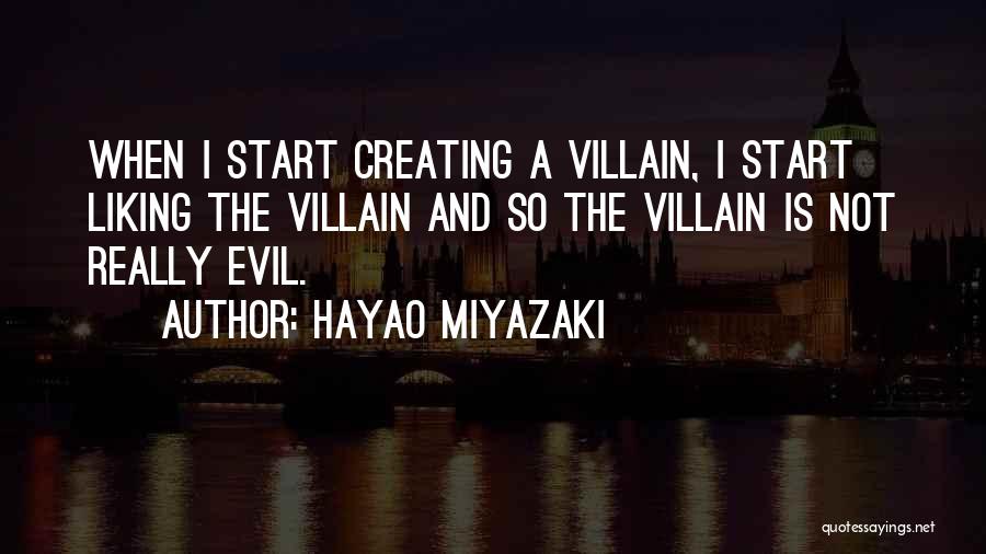 Hayao Miyazaki Quotes: When I Start Creating A Villain, I Start Liking The Villain And So The Villain Is Not Really Evil.