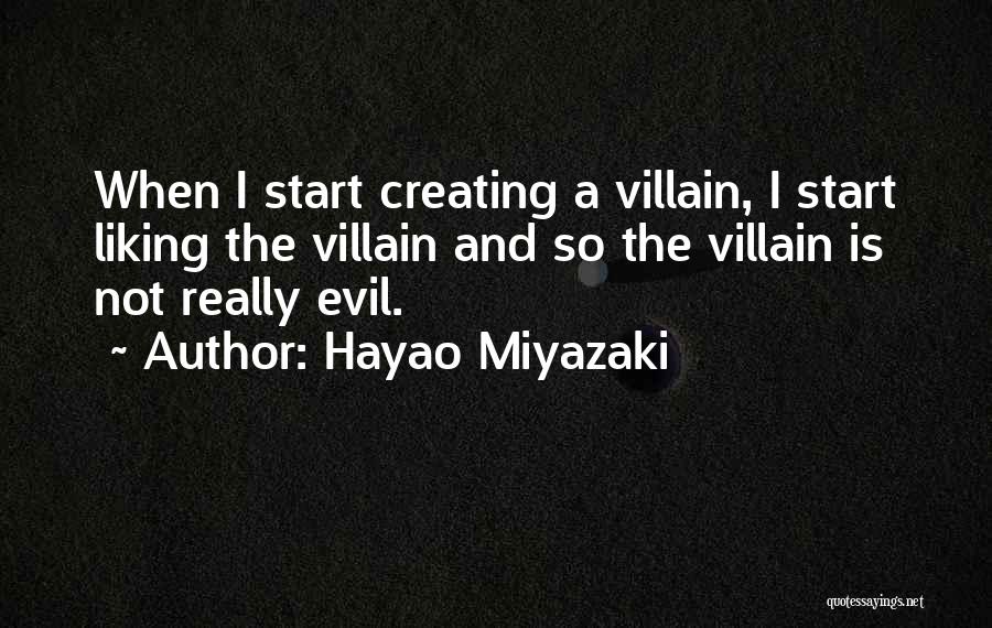 Hayao Miyazaki Quotes: When I Start Creating A Villain, I Start Liking The Villain And So The Villain Is Not Really Evil.
