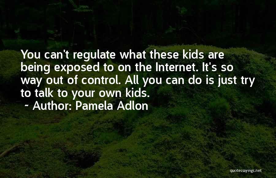 Pamela Adlon Quotes: You Can't Regulate What These Kids Are Being Exposed To On The Internet. It's So Way Out Of Control. All