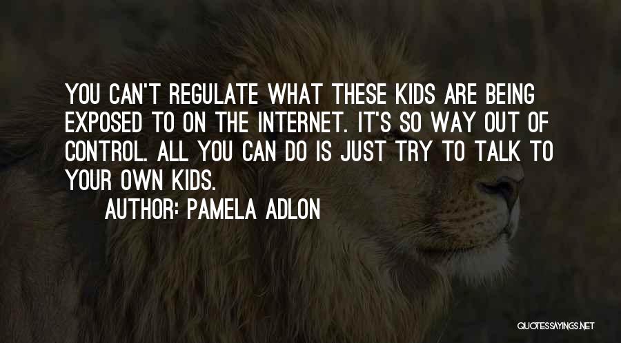 Pamela Adlon Quotes: You Can't Regulate What These Kids Are Being Exposed To On The Internet. It's So Way Out Of Control. All