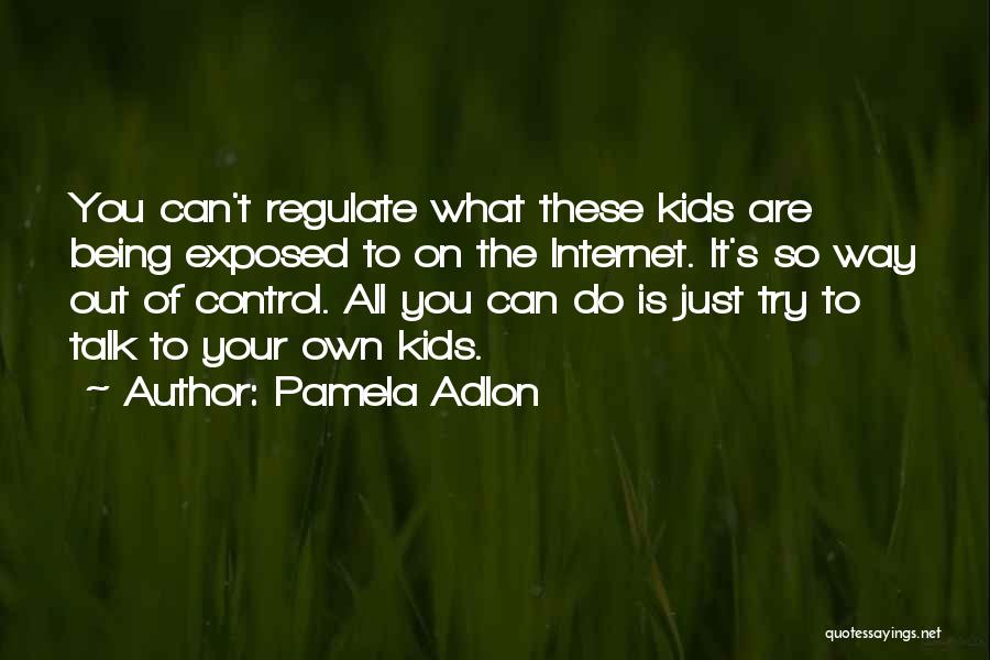 Pamela Adlon Quotes: You Can't Regulate What These Kids Are Being Exposed To On The Internet. It's So Way Out Of Control. All