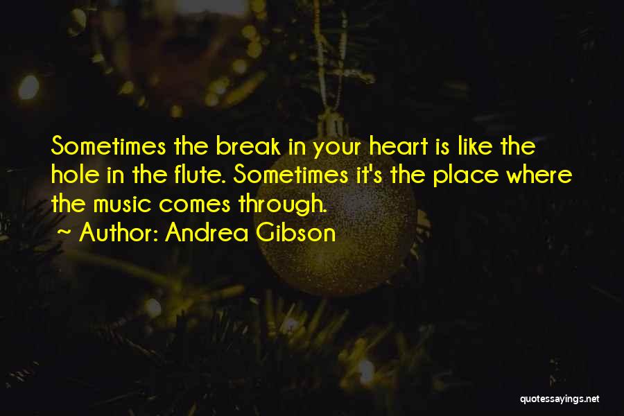 Andrea Gibson Quotes: Sometimes The Break In Your Heart Is Like The Hole In The Flute. Sometimes It's The Place Where The Music