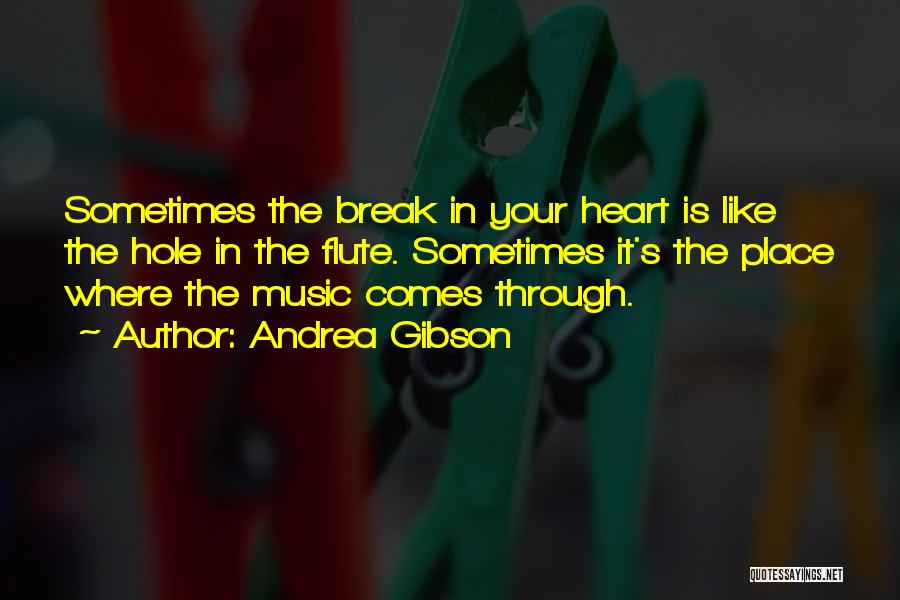 Andrea Gibson Quotes: Sometimes The Break In Your Heart Is Like The Hole In The Flute. Sometimes It's The Place Where The Music