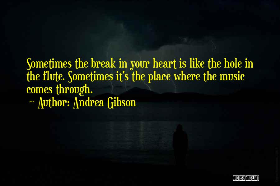 Andrea Gibson Quotes: Sometimes The Break In Your Heart Is Like The Hole In The Flute. Sometimes It's The Place Where The Music