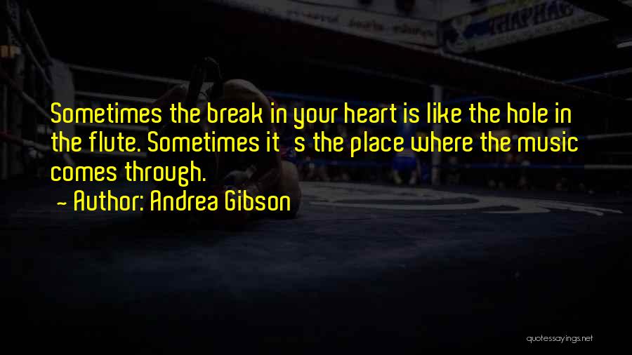 Andrea Gibson Quotes: Sometimes The Break In Your Heart Is Like The Hole In The Flute. Sometimes It's The Place Where The Music