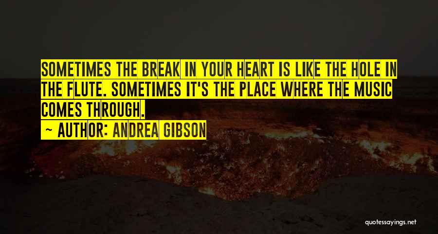 Andrea Gibson Quotes: Sometimes The Break In Your Heart Is Like The Hole In The Flute. Sometimes It's The Place Where The Music