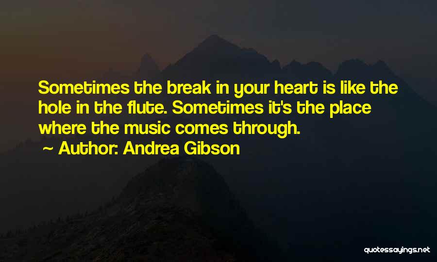 Andrea Gibson Quotes: Sometimes The Break In Your Heart Is Like The Hole In The Flute. Sometimes It's The Place Where The Music