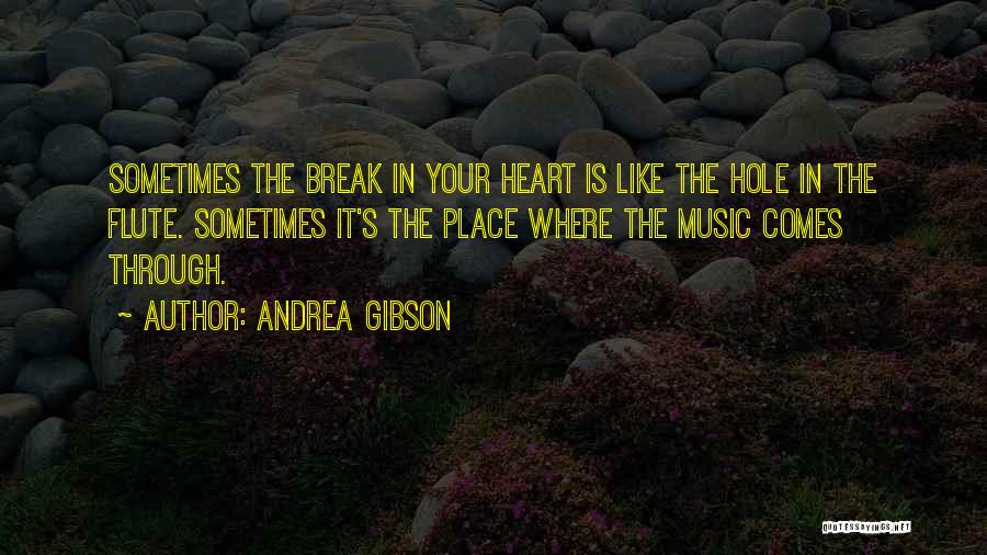 Andrea Gibson Quotes: Sometimes The Break In Your Heart Is Like The Hole In The Flute. Sometimes It's The Place Where The Music